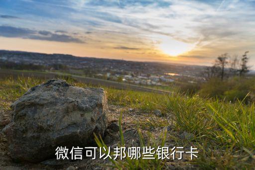 微信上能用什么銀行卡，微信可以邦哪些銀行卡