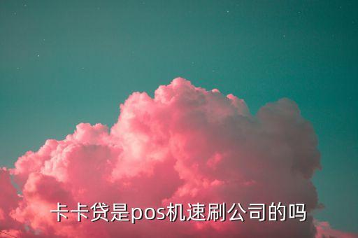 卡卡貸是pos機速刷公司的嗎