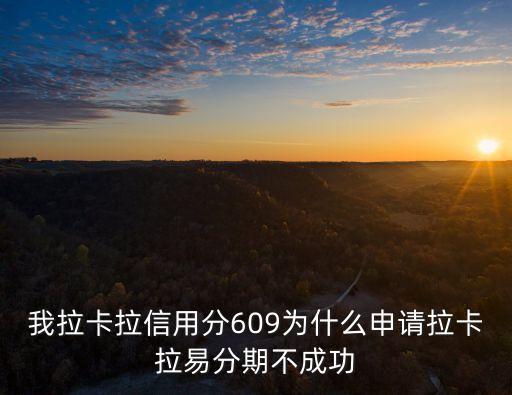 我拉卡拉信用分609為什么申請拉卡拉易分期不成功