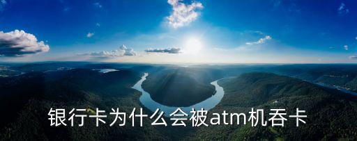銀行卡為什么會(huì)被atm機(jī)吞卡