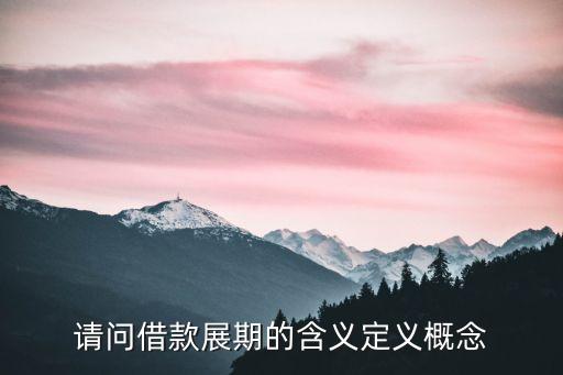 貸款展期是什么意思，請(qǐng)問(wèn)借款展期的含義定義概念