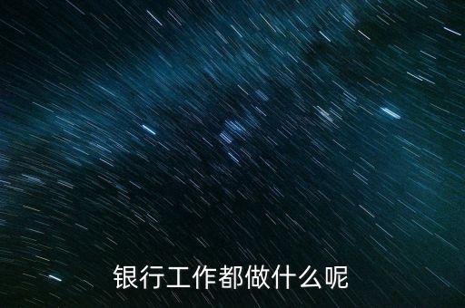 銀行工作都做什么呢