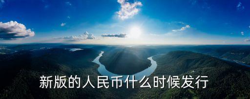 人民幣什么時(shí)候改版，新版的人民幣什么時(shí)候發(fā)行