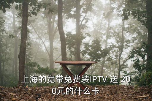 上海的寬帶免費裝IPTV 送 200元的什么卡