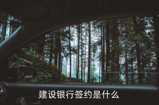 建設(shè)銀行簽約什么意思，建設(shè)銀行簽約是什么
