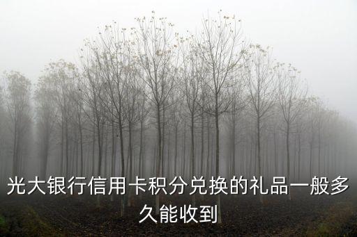 光大銀行信用卡積分兌換的禮品一般多久能收到