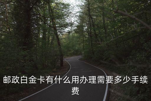 郵政白金卡有什么用辦理需要多少手續(xù)費(fèi)