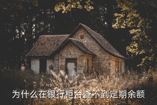 為什么在銀行柜臺(tái)查不到定期余額