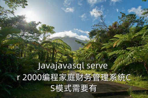 Javajavasql server 2000編程家庭財(cái)務(wù)管理系統(tǒng)CS模式需要有