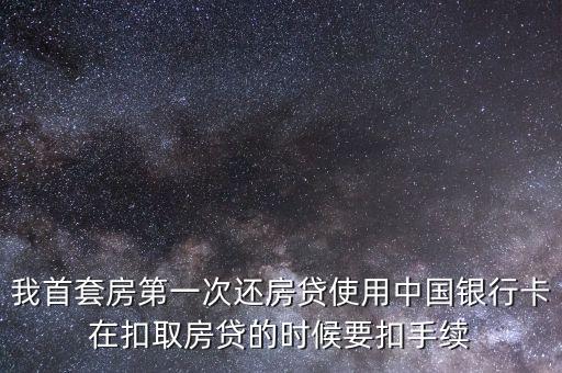 我首套房第一次還房貸使用中國銀行卡在扣取房貸的時候要扣手續(xù)