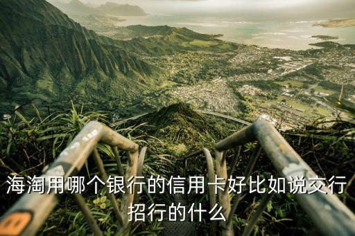 海淘用哪個銀行的信用卡好比如說交行招行的什么