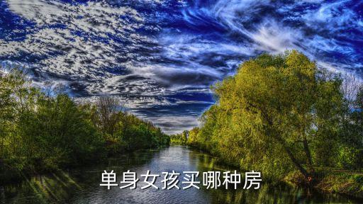 單身女人買什么房好，作為一個(gè)單身未婚女青年買什么樣的房子才合適