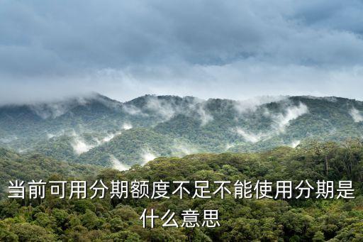 當(dāng)前可用分期額度不足不能使用分期是什么意思