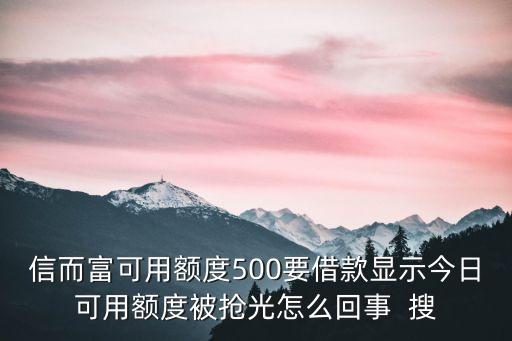 信而富可用額度500要借款顯示今日可用額度被搶光怎么回事  搜