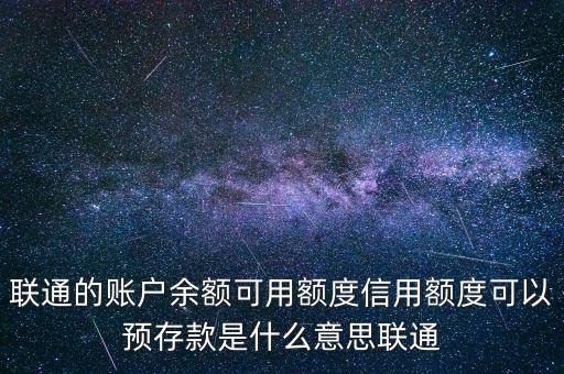 聯(lián)通的賬戶(hù)余額可用額度信用額度可以預(yù)存款是什么意思聯(lián)通