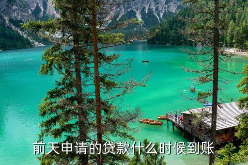 一般貸款什么時候到賬，前天申請的貸款什么時候到賬