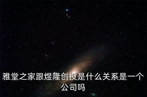 雅堂之家跟煜隆創(chuàng)投是什么關(guān)系是一個公司嗎