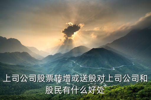 股轉(zhuǎn)增有什么好處，上司公司股票轉(zhuǎn)增或送股對(duì)上司公司和股民有什么好處