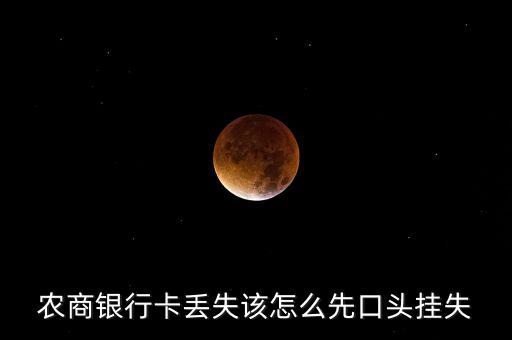 農(nóng)商銀行卡丟失該怎么先口頭掛失