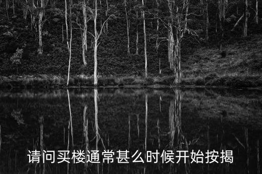 請(qǐng)問買樓通常甚么時(shí)候開始按揭