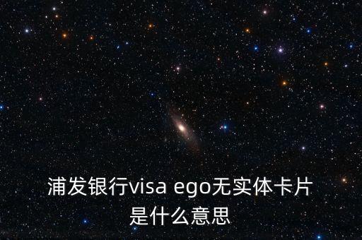 浦發(fā)銀行visa ego無實(shí)體卡片是什么意思