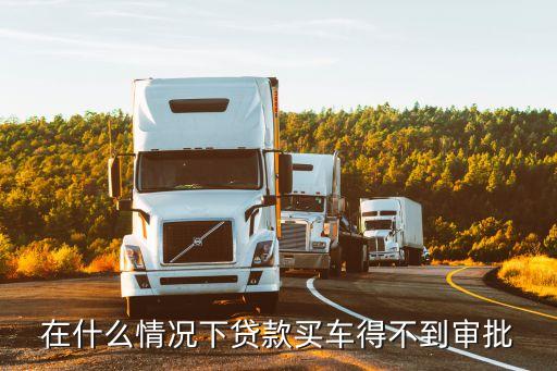 什么情況下車貸不貸給，我從來沒貸過款為什么車貸貸不了