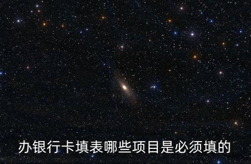 辦銀行卡填表哪些項(xiàng)目是必須填的
