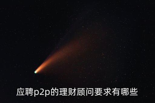 應(yīng)聘p2p的理財(cái)顧問要求有哪些