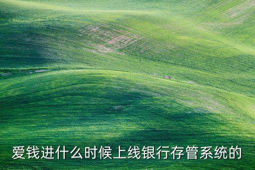 愛錢進(jìn)什么時候上線銀行存管系統(tǒng)的