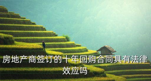 10回購條款是什么，房地產(chǎn)商簽訂的十年回購合同具有法律效應嗎
