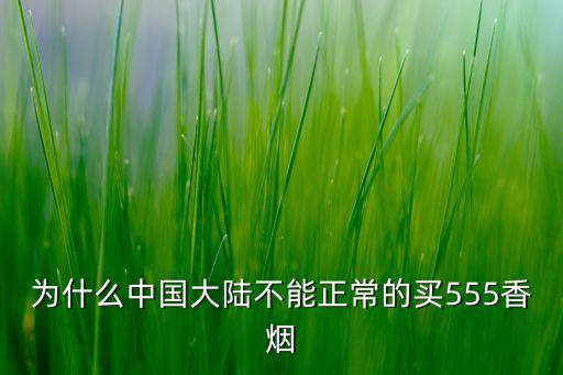為什么中國(guó)大陸不能正常的買(mǎi)555香煙