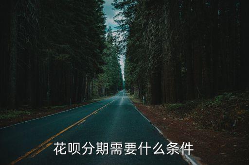 花唄分期什么要求，花唄分期需要什么條件