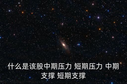 什么是該股中期壓力 短期壓力 中期支撐 短期支撐