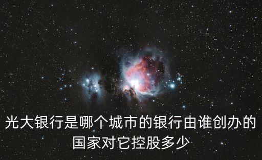 光大銀行是哪個(gè)城市的銀行由誰(shuí)創(chuàng)辦的國(guó)家對(duì)它控股多少
