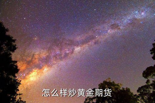怎么炒期貨黃金，新手要怎樣炒黃金期貨呢