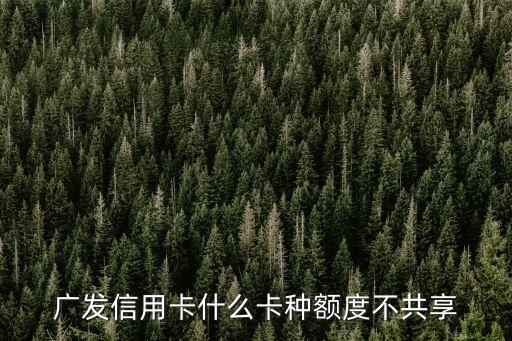 廣發(fā)信用卡什么卡種額度不共享