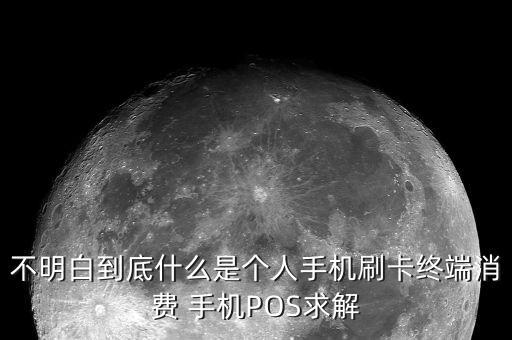 不明白到底什么是個人手機刷卡終端消費 手機POS求解