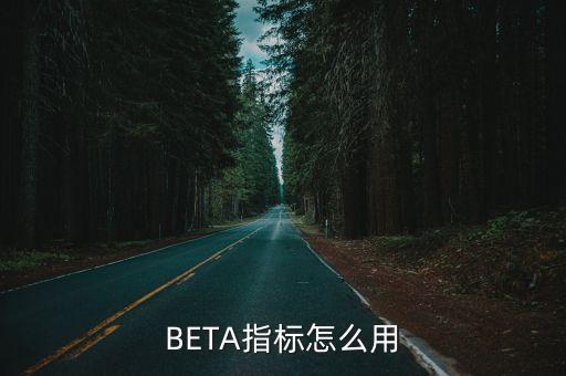 貝塔系數(shù)什么時候用，BETA指標(biāo)怎么用