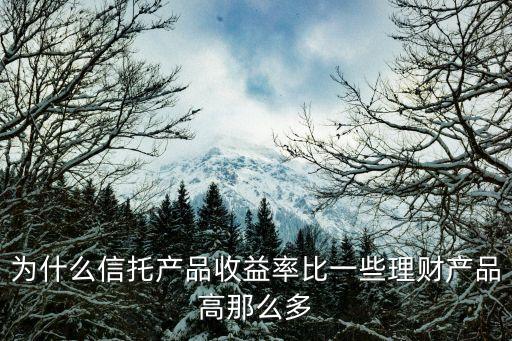 為什么信托產(chǎn)品收益率比一些理財產(chǎn)品高那么多