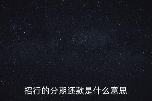 招商銀行信用卡賬單分期還款什么意思，招行的分期還款是什么意思