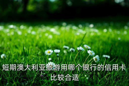 短期澳大利亞旅游用哪個銀行的信用卡比較合適