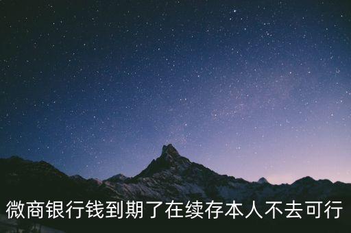 微商銀行錢到期了在續(xù)存本人不去可行