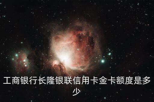 工商銀行長隆銀聯(lián)信用卡金卡額度是多少