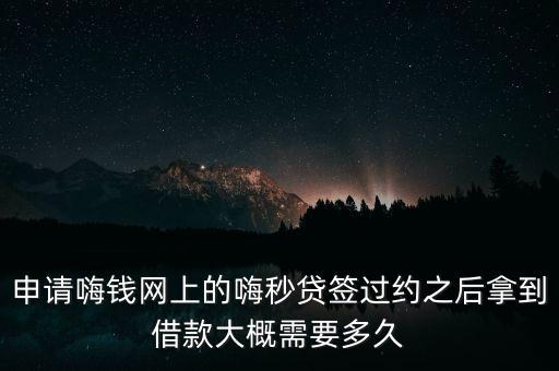 申請(qǐng)嗨錢網(wǎng)上的嗨秒貸簽過約之后拿到借款大概需要多久