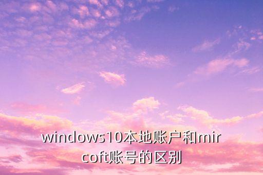 什么是ft賬戶，windows10本地賬戶和mircoft賬號(hào)的區(qū)別