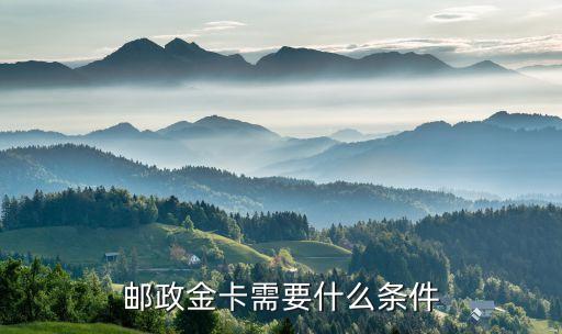 郵政辦理金卡什么條件，在郵政儲(chǔ)蓄里辦理金卡需要什么條件