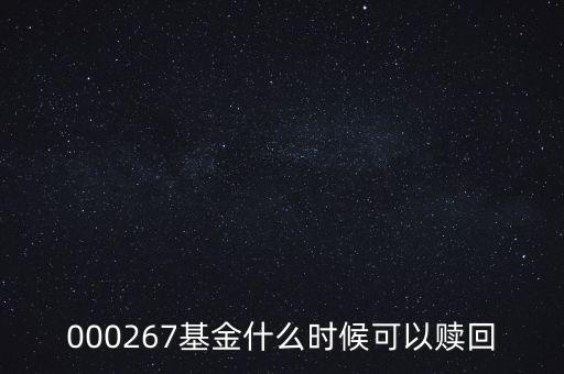 000267基金什么時(shí)候可以贖回