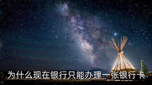 為什么現(xiàn)在銀行只能辦理一張銀行卡