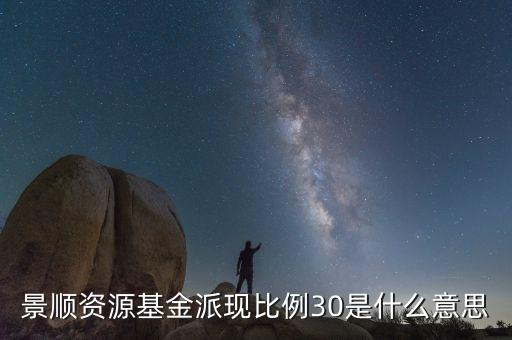 景順資源基金派現(xiàn)比例30是什么意思