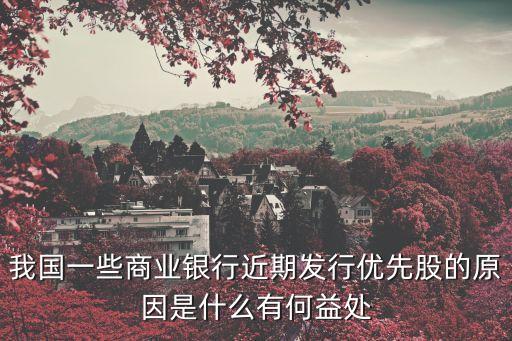 我國一些商業(yè)銀行近期發(fā)行優(yōu)先股的原因是什么有何益處